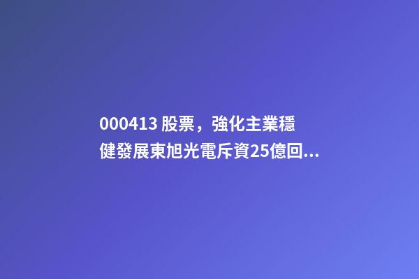 000413 股票，強化主業穩健發展東旭光電斥資25億回購公司股份-第1張-觀點-玄機派